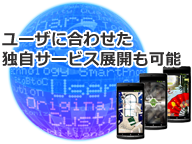 ユーザに合わせた独自サービス展開も可能